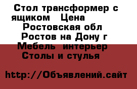 Стол-трансформер с ящиком › Цена ­ 2 500 - Ростовская обл., Ростов-на-Дону г. Мебель, интерьер » Столы и стулья   